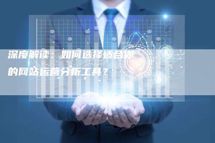 深度解读：如何选择适合你的网站运营分析工具？-夫唯域名网