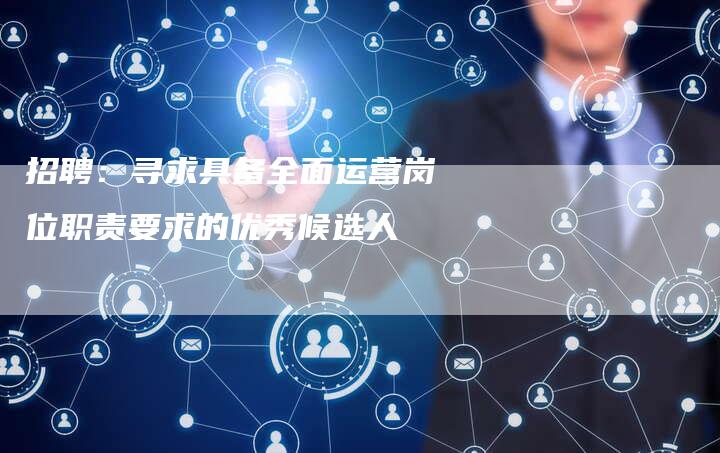 招聘：寻求具备全面运营岗位职责要求的优秀候选人-夫唯域名网