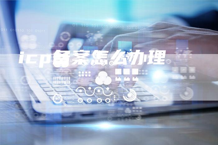 icp备案怎么办理