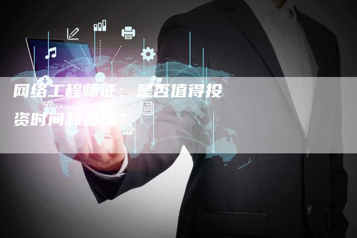 网络工程师证：是否值得投资时间和金钱？-夫唯域名网