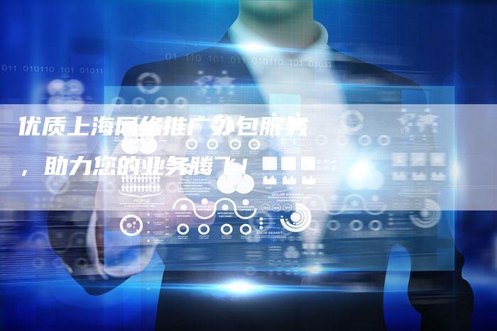 优质上海网络推广外包服务，助力您的业务腾飞！