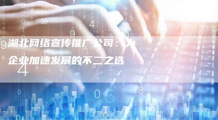 湖北网络宣传推广公司：为企业加速发展的不二之选-夫唯域名网