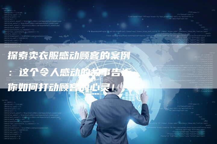 探索卖衣服感动顾客的案例：这个令人感动的故事告诉你如何打动顾客的心灵！-夫唯域名网
