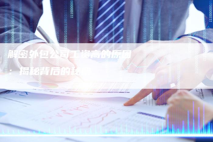 解密外包公司工资高的原因：揭秘背后的秘密-夫唯域名网