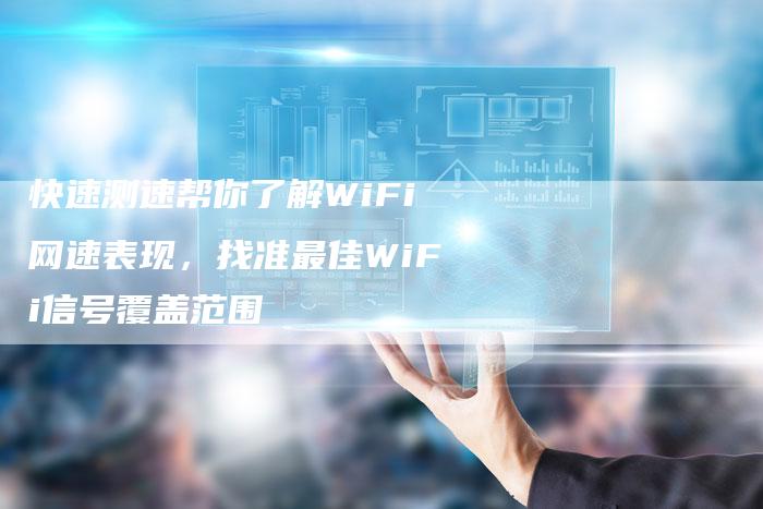 快速测速帮你了解WiFi网速表现，找准最佳WiFi信号覆盖范围-夫唯域名网