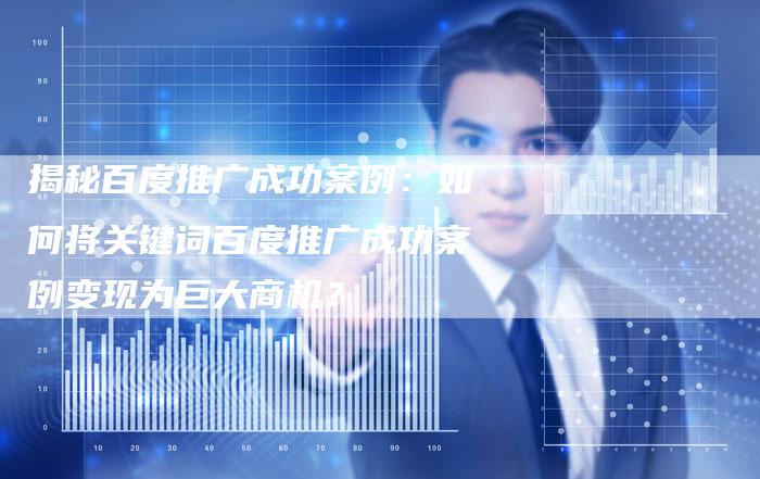揭秘百度推广成功案例：如何将关键词百度推广成功案例变现为巨大商机？-夫唯域名网