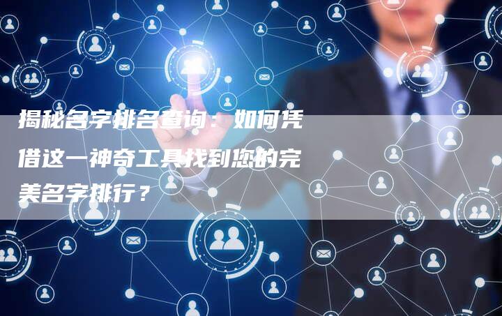 揭秘名字排名查询：如何凭借这一神奇工具找到您的完美名字排行？-夫唯域名网