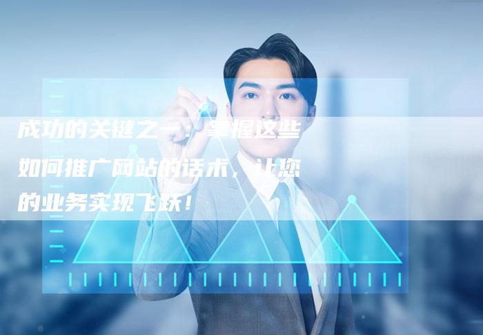 成功的关键之一：掌握这些如何推广网站的话术，让您的业务实现飞跃！