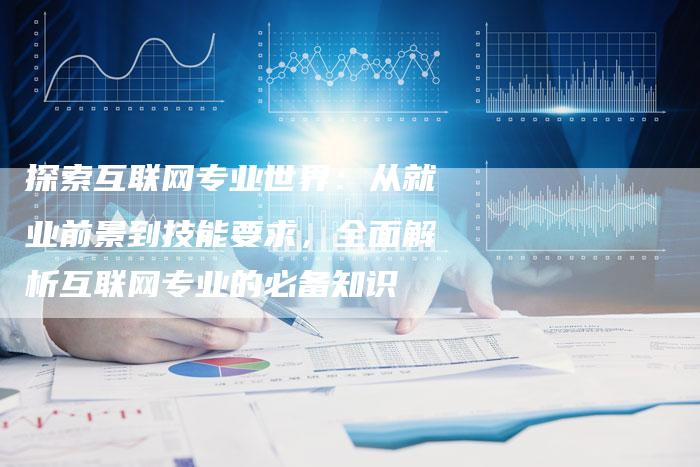 探索互联网专业世界：从就业前景到技能要求，全面解析互联网专业的必备知识-夫唯域名网