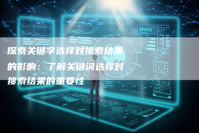 探索关键字选择对搜索结果的影响：了解关键词选择对搜索结果的重要性-夫唯域名网