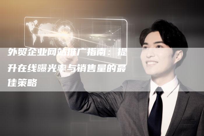 外贸企业网站推广指南：提升在线曝光率与销售量的最佳策略
