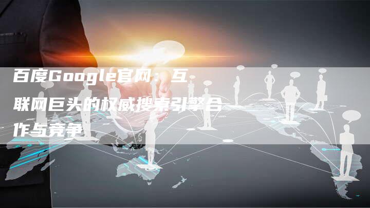 百度Google官网：互联网巨头的权威搜索引擎合作与竞争-夫唯域名网
