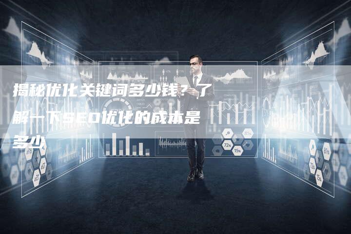 揭秘优化关键词多少钱？了解一下SEO优化的成本是多少