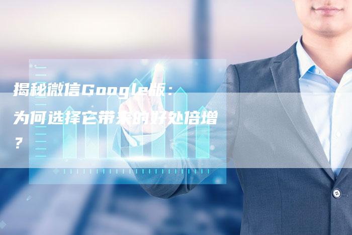 揭秘微信Google版：为何选择它带来的好处倍增？-夫唯域名网