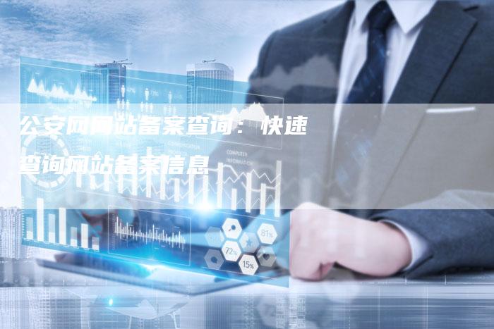 公安网网站备案查询：快速查询网站备案信息