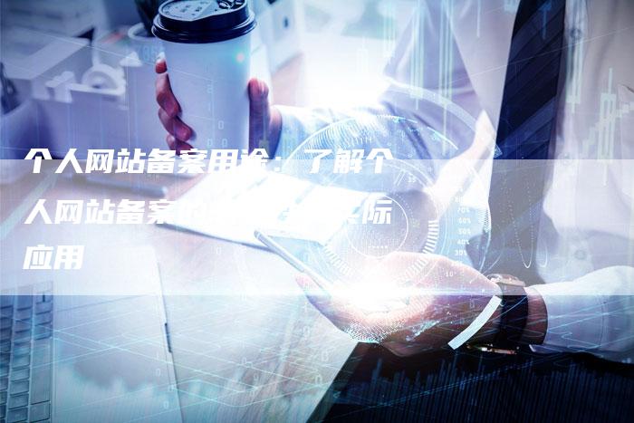 个人网站备案用途：了解个人网站备案的必要性和实际应用