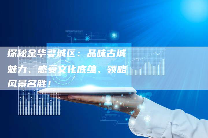 探秘金华婺城区：品味古城魅力、感受文化底蕴、领略风景名胜！-夫唯域名网