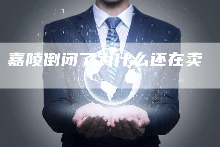 嘉陵倒闭了为什么还在卖-夫唯域名网