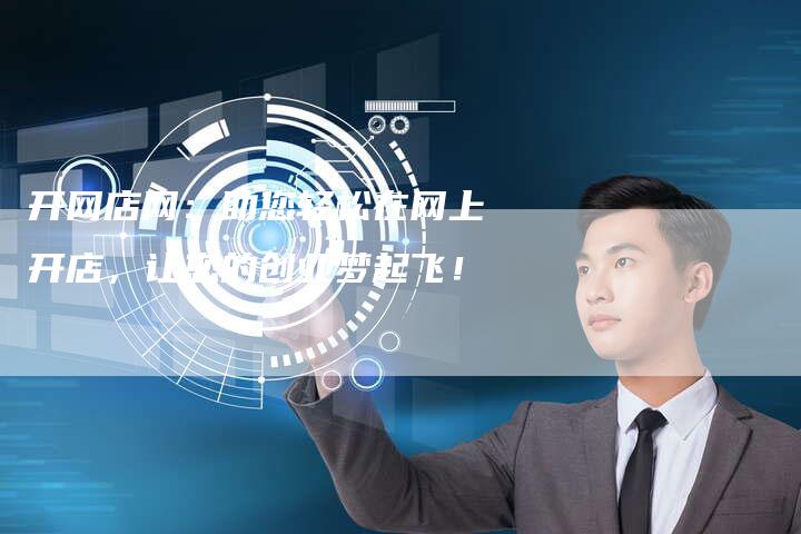 开网店网：助您轻松在网上开店，让您的创业梦起飞！-夫唯域名网