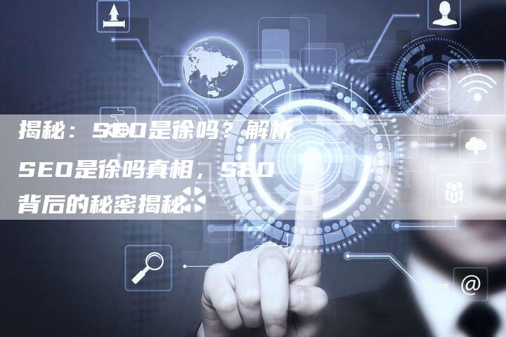 揭秘：SEO是徐吗？解析SEO是徐吗真相，SEO背后的秘密揭秘-夫唯域名网