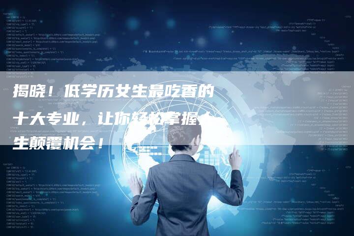 揭晓！低学历女生最吃香的十大专业，让你轻松掌握人生颠覆机会！