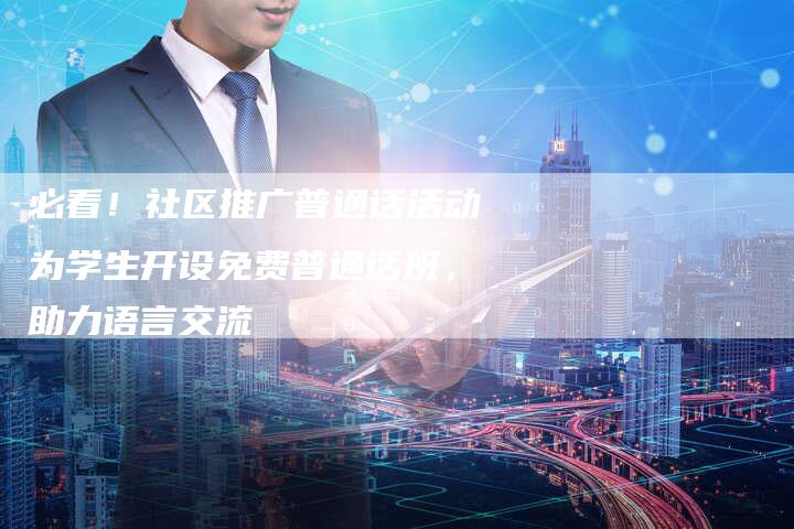 必看！社区推广普通话活动为学生开设免费普通话班，助力语言交流-夫唯域名网