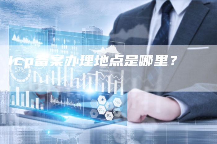 icp备案办理地点是哪里？-夫唯域名网