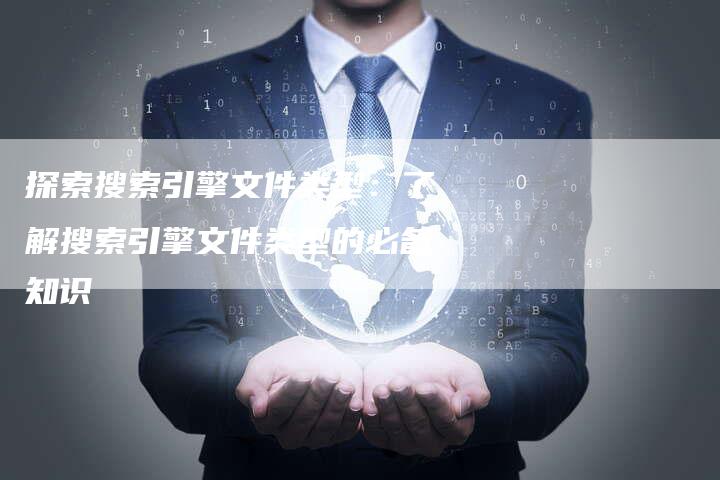 探索搜索引擎文件类型：了解搜索引擎文件类型的必备知识