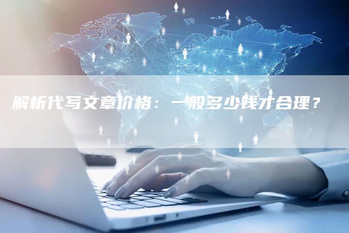 解析代写文章价格：一般多少钱才合理？-夫唯域名网