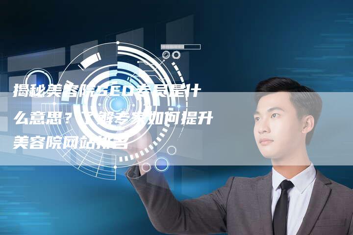 揭秘美容院SEO专员是什么意思？了解专家如何提升美容院网站排名