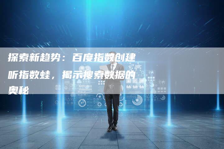 探索新趋势：百度指数创建听指数蛙，揭示搜索数据的奥秘-夫唯域名网