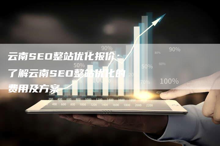 云南SEO整站优化报价：了解云南SEO整站优化的费用及方案