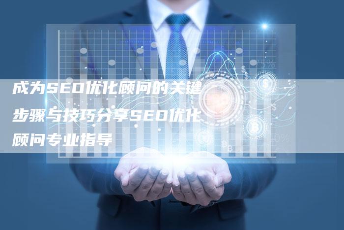 成为SEO优化顾问的关键步骤与技巧分享SEO优化顾问专业指导