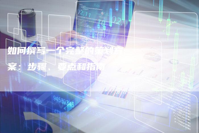 如何撰写一个完整的策划方案：步骤、要点和指南-夫唯域名网