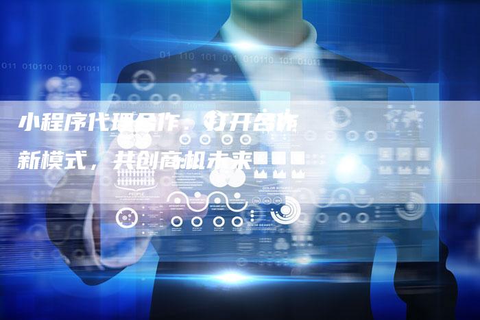 小程序代理合作：打开合作新模式，共创商机未来-夫唯域名网