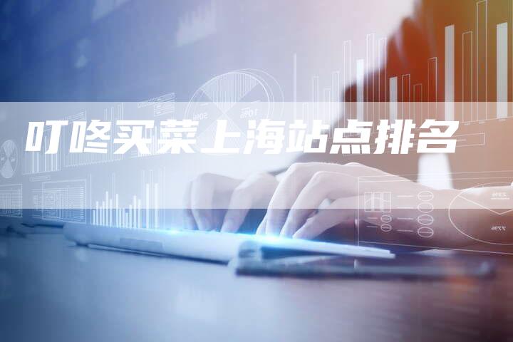 叮咚买菜上海站点排名