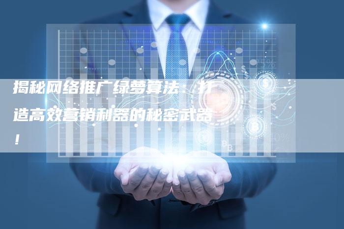 揭秘网络推广绿萝算法：打造高效营销利器的秘密武器！-夫唯域名网