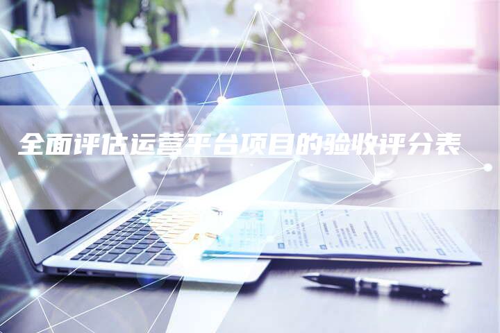 全面评估运营平台项目的验收评分表-夫唯域名网