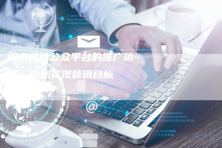 探索微信公众平台的推广功能，助您实现营销目标-夫唯域名网