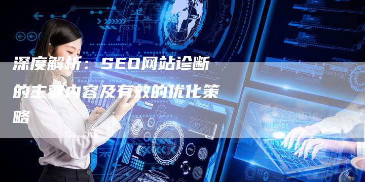 深度解析：SEO网站诊断的主要内容及有效的优化策略