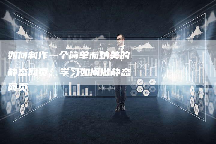 如何制作一个简单而精美的静态网页：学习如何做静态网页