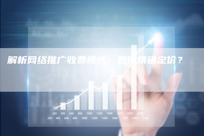 解析网络推广收费模式：如何精确定价？-夫唯域名网