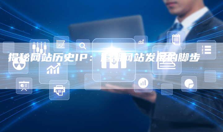 揭秘网站历史IP：追溯网站发展的脚步-夫唯域名网