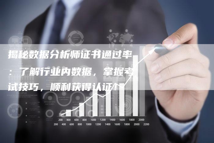 揭秘数据分析师证书通过率：了解行业内数据，掌握考试技巧，顺利获得认证！