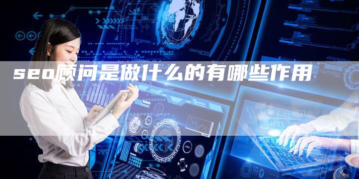seo顾问是做什么的有哪些作用-夫唯域名网