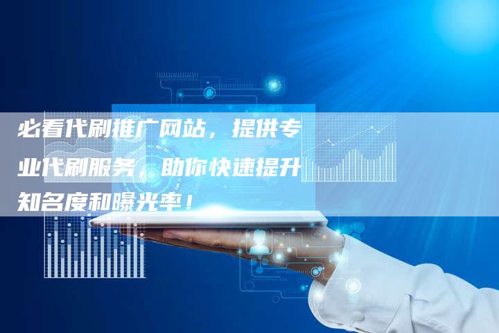 必看代刷推广网站，提供专业代刷服务，助你快速提升知名度和曝光率！-夫唯域名网
