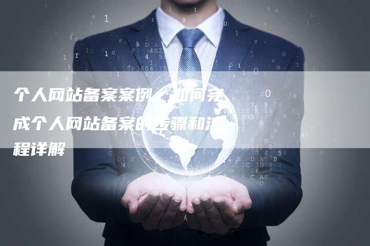 个人网站备案案例：如何完成个人网站备案的步骤和流程详解