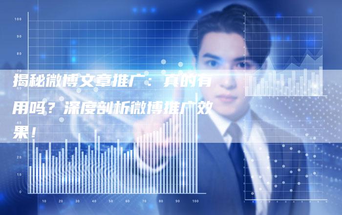 揭秘微博文章推广：真的有用吗？深度剖析微博推广效果！