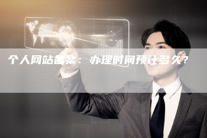 个人网站备案：办理时间预计多久？