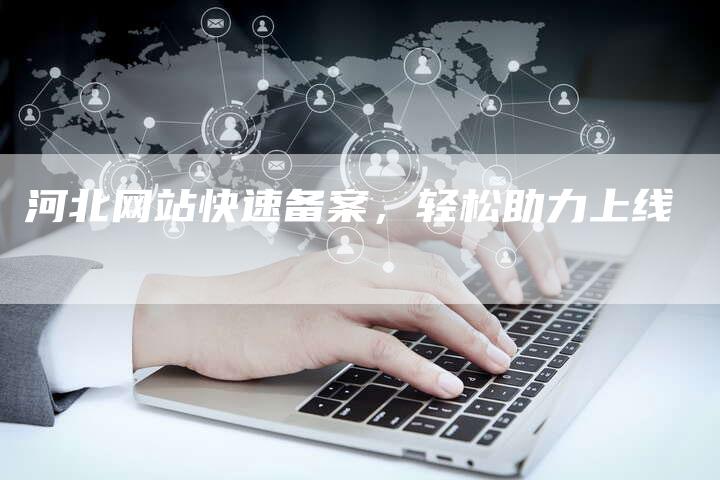 河北网站快速备案,轻松助力上线-夫唯域名网